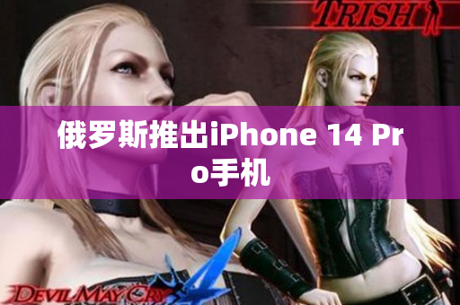 俄罗斯推出iPhone 14 Pro手机