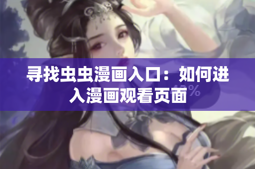 寻找虫虫漫画入口：如何进入漫画观看页面