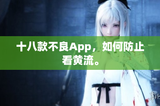 十八款不良App，如何防止看黄流。