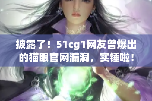 披露了！51cg1网友曾爆出的猫眼官网漏洞，实锤啦！