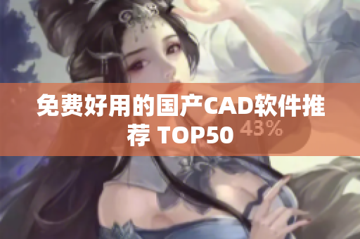 免费好用的国产CAD软件推荐 TOP50