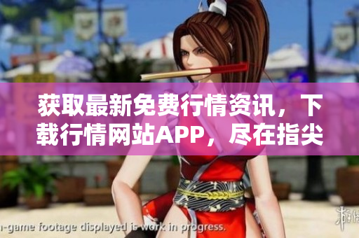 获取最新免费行情资讯，下载行情网站APP，尽在指尖