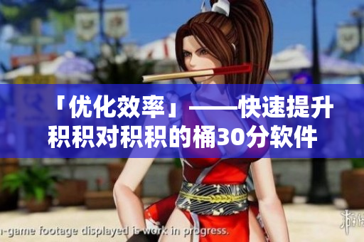 「优化效率」——快速提升积积对积积的桶30分软件