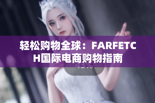 轻松购物全球：FARFETCH国际电商购物指南
