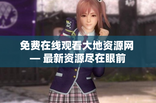 免费在线观看大地资源网 — 最新资源尽在眼前