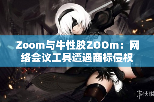 Zoom与牛性胶ZOOm：网络会议工具遭遇商标侵权