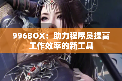 996BOX：助力程序员提高工作效率的新工具