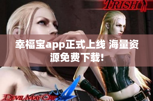 幸福宝app正式上线 海量资源免费下载!