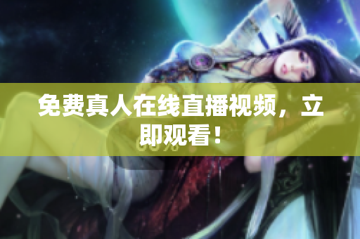 免费真人在线直播视频，立即观看！