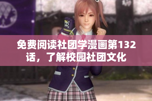 免费阅读社团学漫画第132话，了解校园社团文化