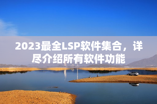 2023最全LSP软件集合，详尽介绍所有软件功能