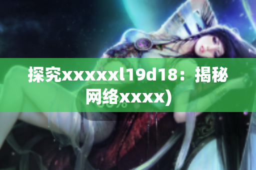 探究xxxxxl19d18：揭秘网络xxxx)