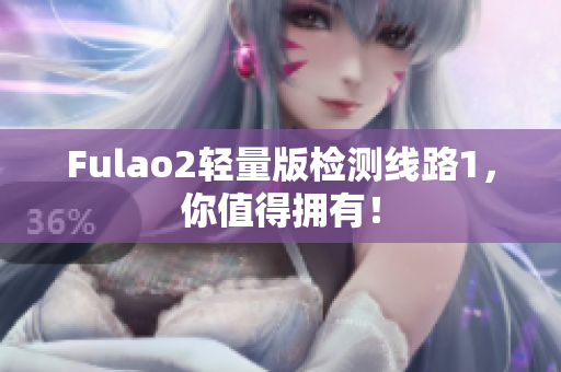 Fulao2轻量版检测线路1，你值得拥有！