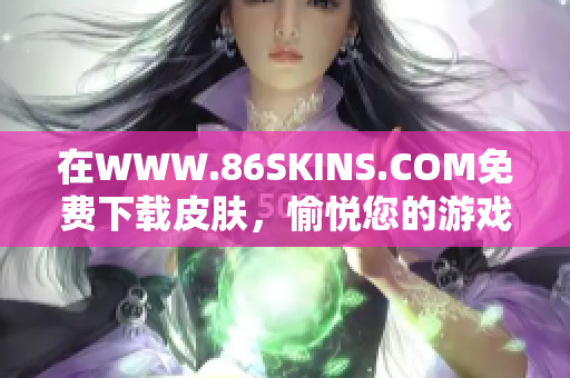 在WWW.86SKINS.COM免费下载皮肤，愉悦您的游戏体验