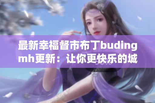 最新幸福督市布丁budingmh更新：让你更快乐的城市生活