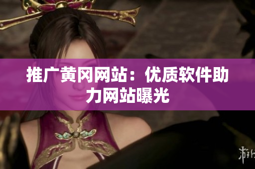 推广黄冈网站：优质软件助力网站曝光
