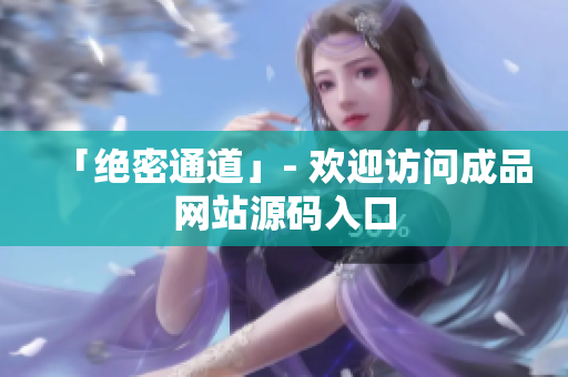 「绝密通道」- 欢迎访问成品网站源码入口