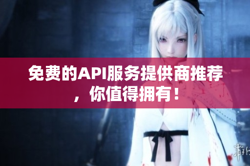 免费的API服务提供商推荐，你值得拥有！
