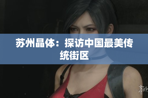 苏州晶体：探访中国最美传统街区