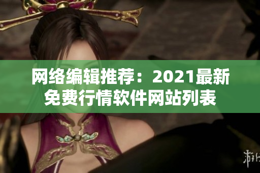 网络编辑推荐：2021最新免费行情软件网站列表