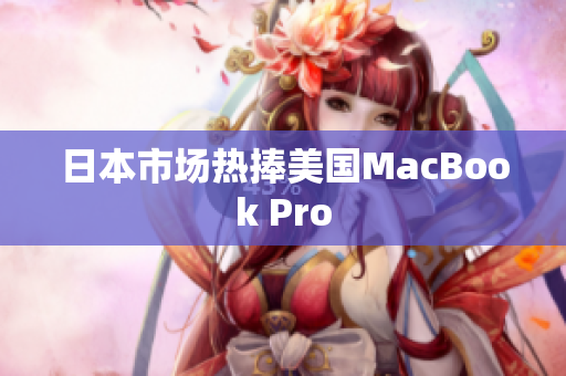 日本市场热捧美国MacBook Pro