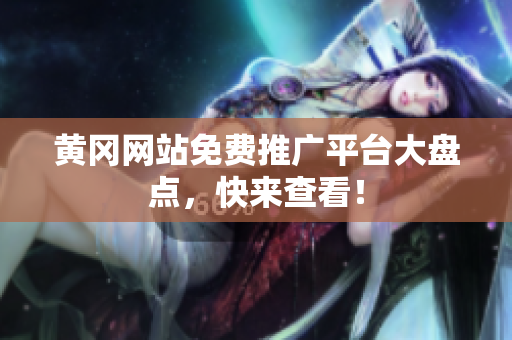 黄冈网站免费推广平台大盘点，快来查看！