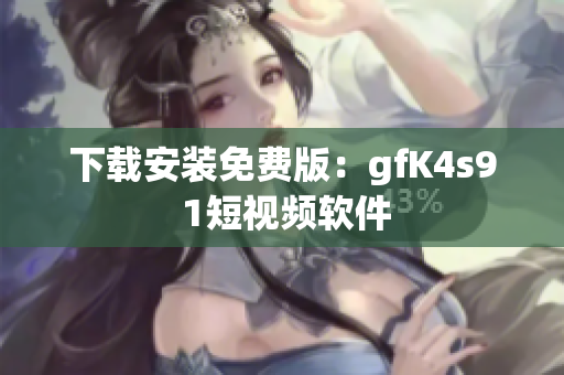 下载安装免费版：gfK4s9 1短视频软件