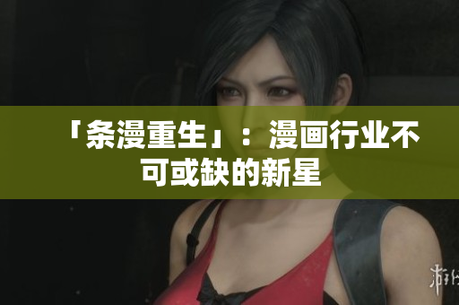 「条漫重生」：漫画行业不可或缺的新星