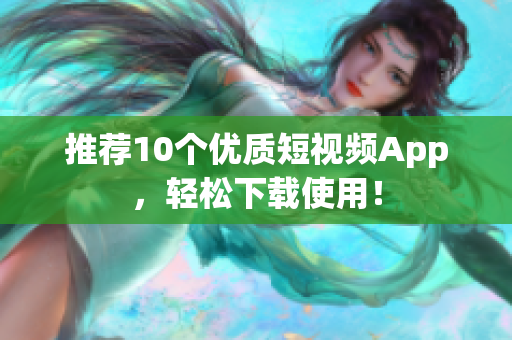 推荐10个优质短视频App，轻松下载使用！