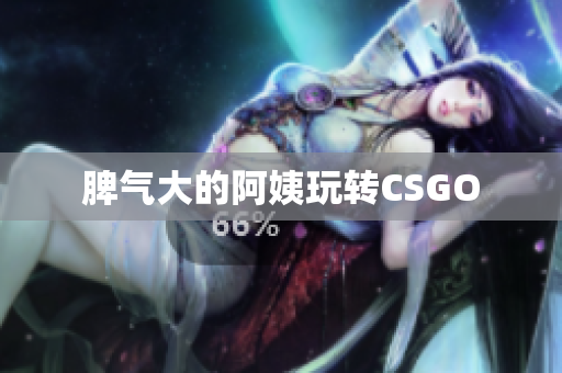脾气大的阿姨玩转CSGO