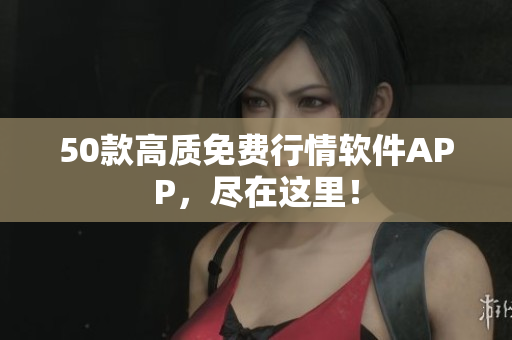50款高质免费行情软件APP，尽在这里！