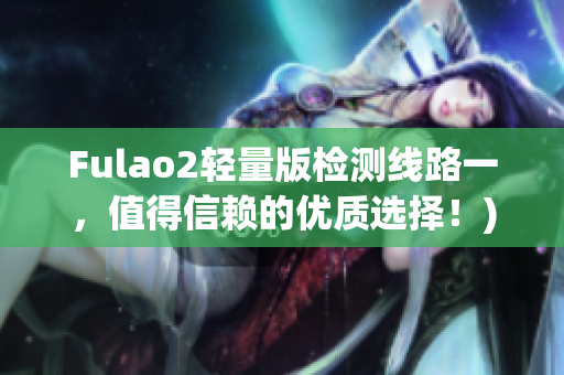 Fulao2轻量版检测线路一，值得信赖的优质选择！)