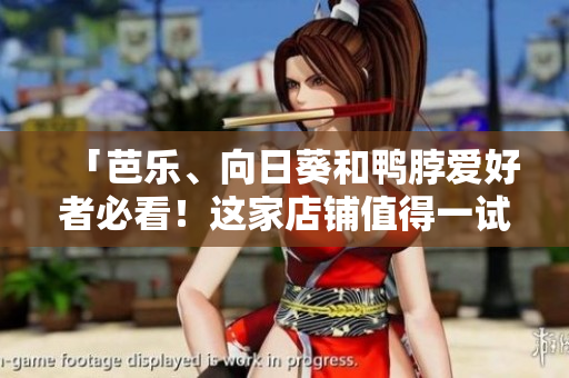 「芭乐、向日葵和鸭脖爱好者必看！这家店铺值得一试！」