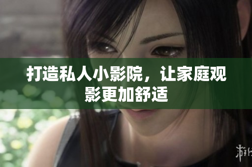 打造私人小影院，让家庭观影更加舒适