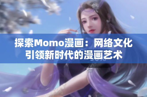 探索Momo漫画：网络文化引领新时代的漫画艺术