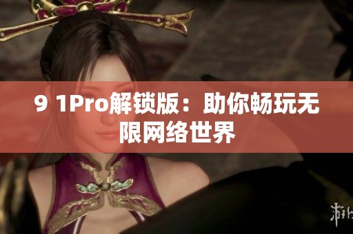 9 1Pro解锁版：助你畅玩无限网络世界
