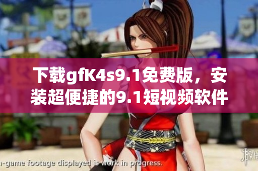 下载gfK4s9.1免费版，安装超便捷的9.1短视频软件