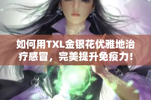 如何用TXL金银花优雅地治疗感冒，完美提升免疫力！