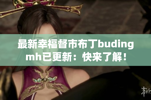 最新幸福督市布丁budingmh已更新：快来了解！