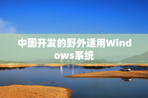 中国开发的野外适用Windows系统