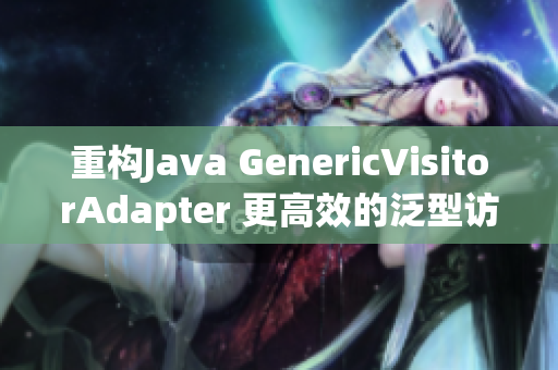 重构Java GenericVisitorAdapter 更高效的泛型访问器