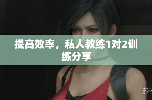 提高效率，私人教练1对2训练分享