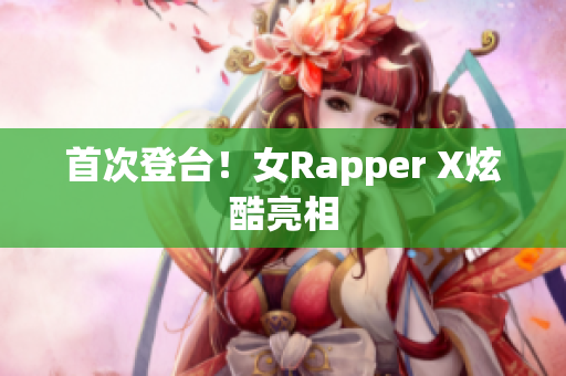 首次登台！女Rapper X炫酷亮相