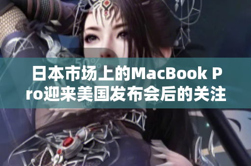 日本市场上的MacBook Pro迎来美国发布会后的关注