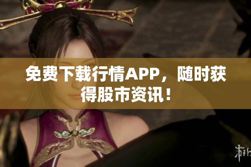 免费下载行情APP，随时获得股市资讯！