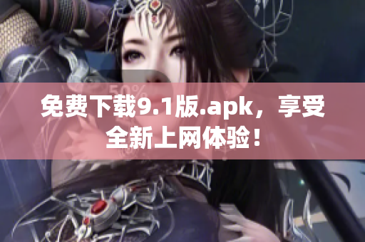 免费下载9.1版.apk，享受全新上网体验！