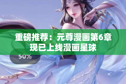 重磅推荐：元尊漫画第6章现已上线漫画星球