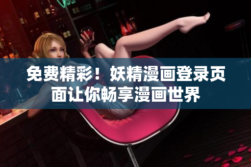 免费精彩！妖精漫画登录页面让你畅享漫画世界