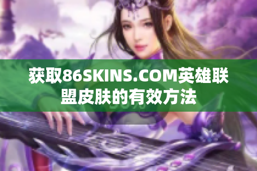 获取86SKINS.COM英雄联盟皮肤的有效方法