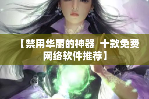 【禁用华丽的神器  十款免费网络软件推荐】